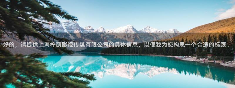 密逃第1季在线观看免费驰策影院：好的，请提供上海柠萌影视传媒有限公司的具体信息，以便我为您构思一个合适的标题。