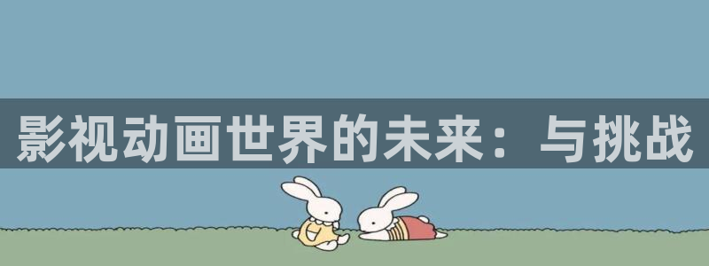 驰策影院首页：影视动画世界的未来：与挑战
