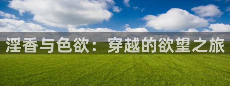 驰策电影网：淫香与色欲：穿越的欲望之旅